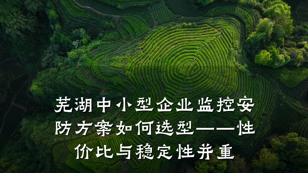 芜湖中小型企业监控安防方案如何选型——性价比与稳定性并重