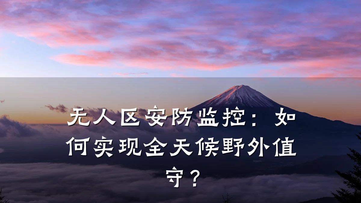 无人区安防监控:如何实现全天候野外值守?