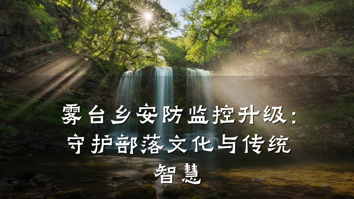 雾台乡安防监控升级:守护部落文化与传统智慧