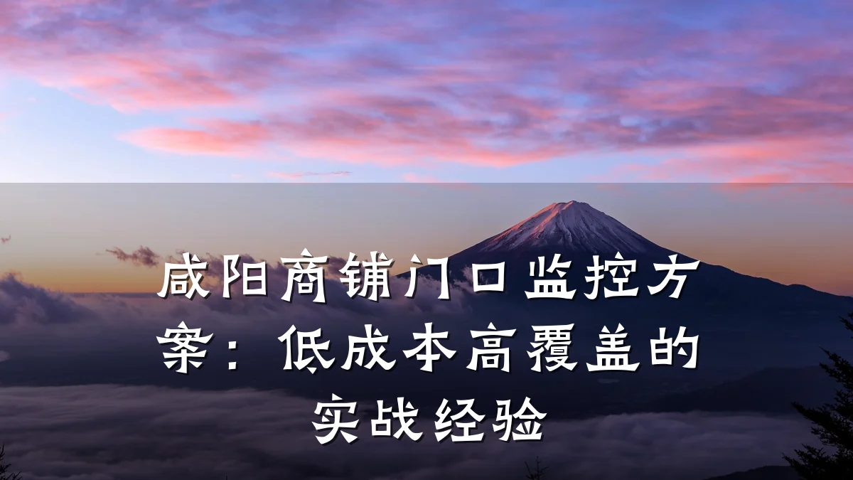 咸阳商铺门口监控方案:低成本高覆盖的实战经验