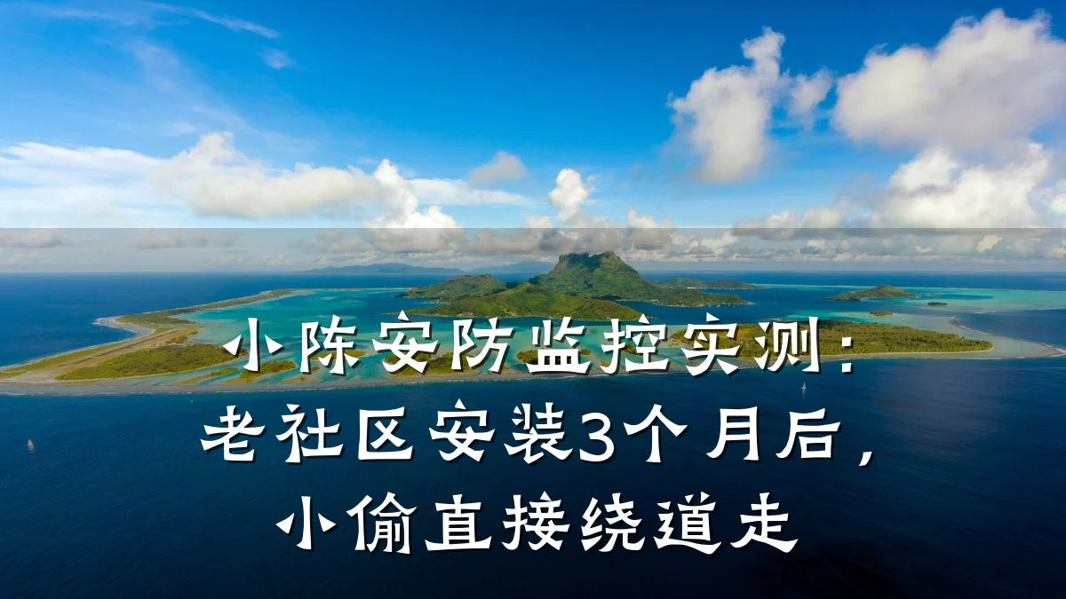 小陈安防监控实测:老社区安装3个月后,小偷直接绕道走