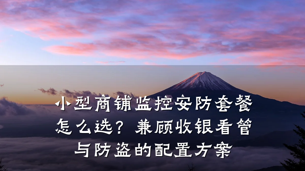 小型商铺监控安防套餐怎么选?兼顾收银看管与防盗的配置方案