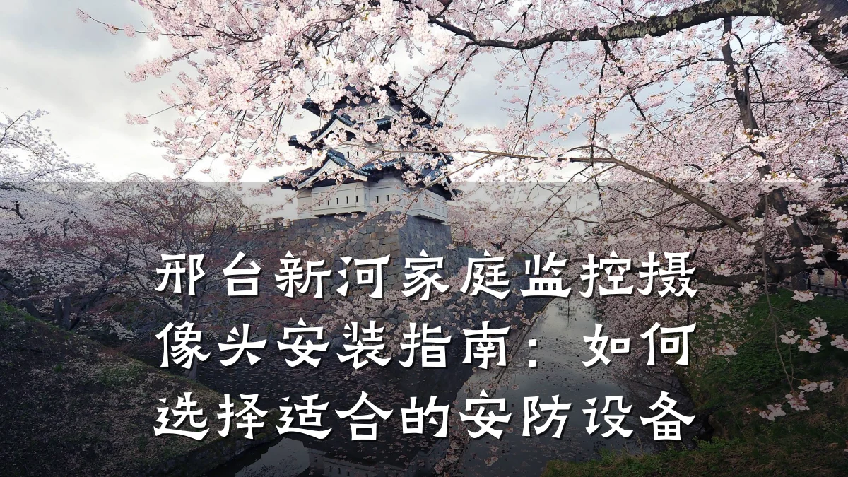 邢台新河家庭监控摄像头安装指南:如何选择适合的安防设备
