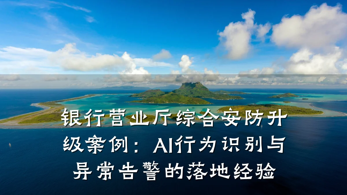 银行营业厅综合安防升级案例:AI行为识别与异常告警的落地经验
