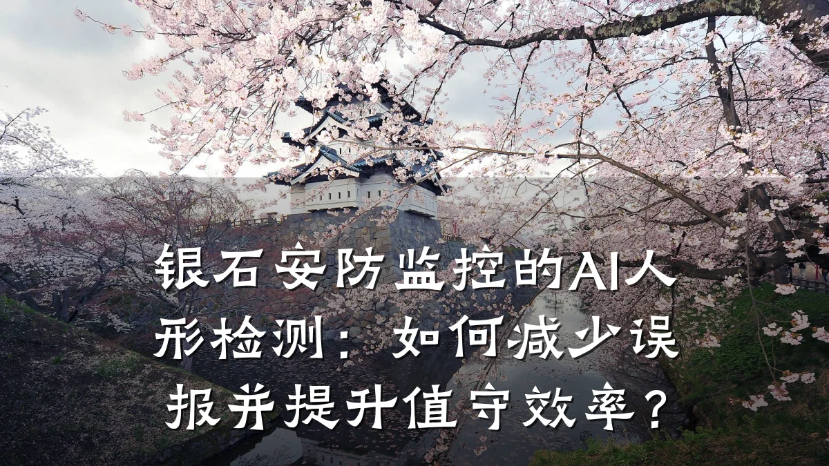 银石安防监控的AI人形检测:如何减少误报并提升值守效率?