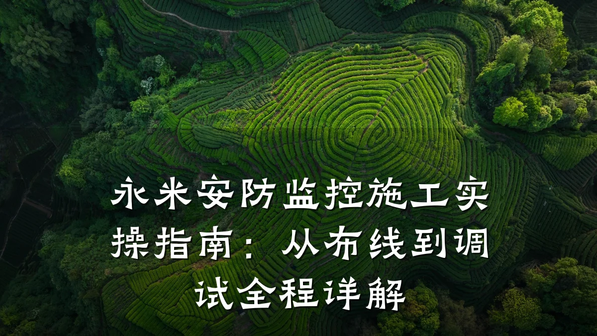 永米安防监控施工实操指南:从布线到调试全程详解