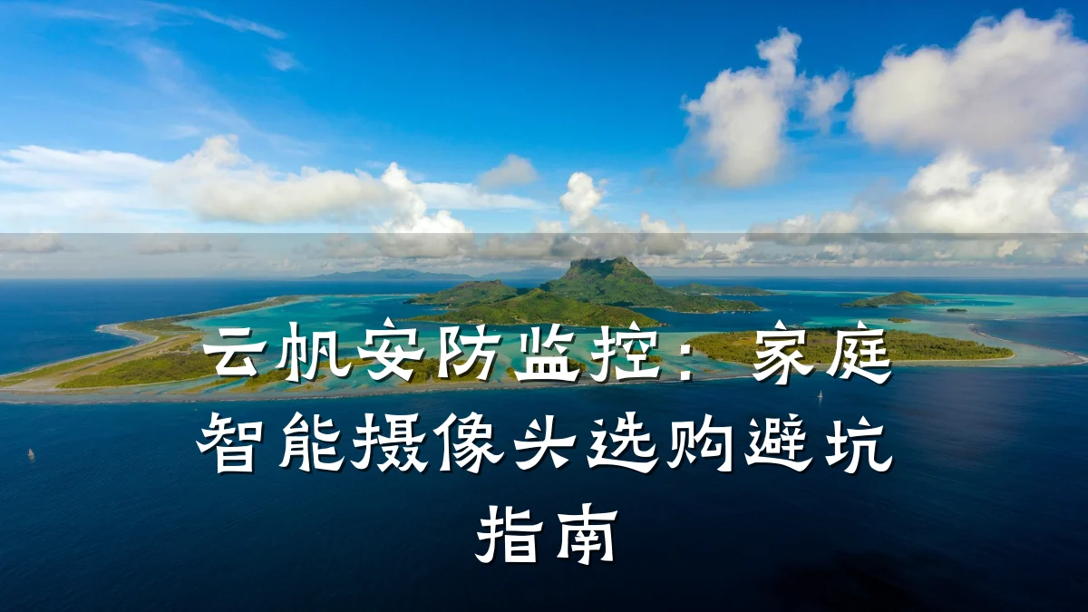 云帆安防监控:家庭智能摄像头选购避坑指南