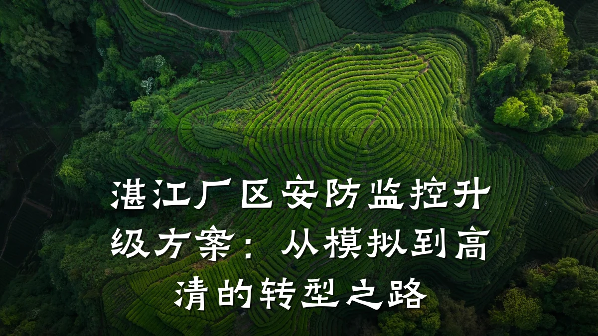 湛江厂区安防监控升级方案:从模拟到高清的转型之路