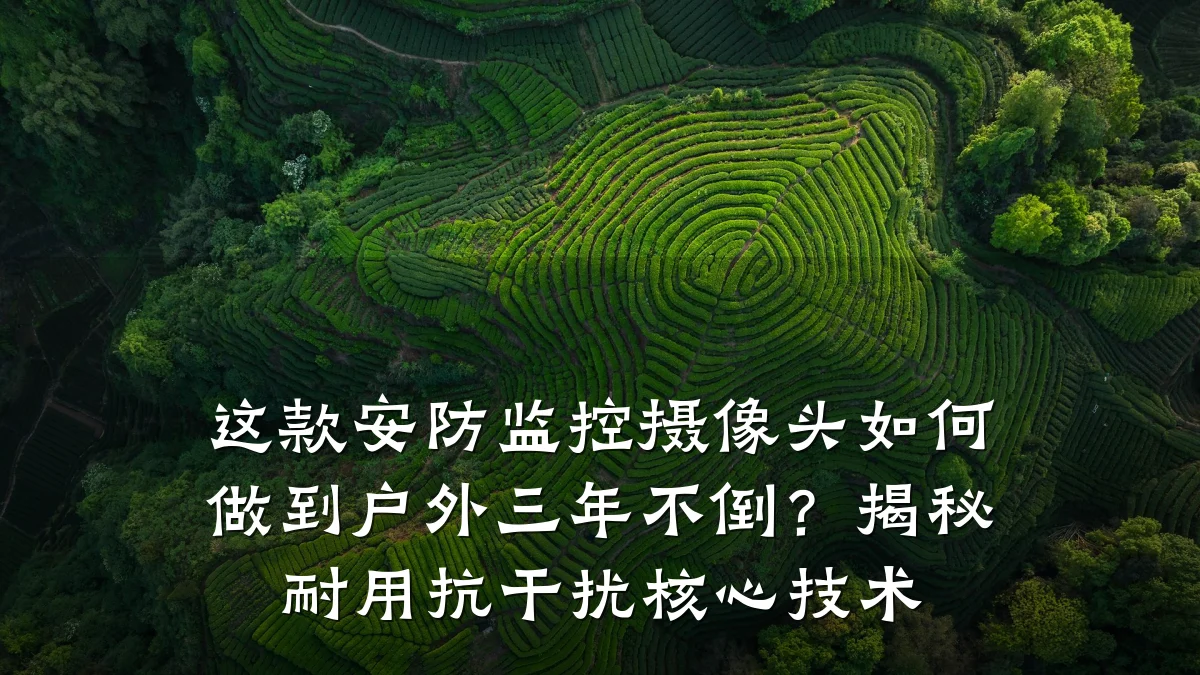 这款安防监控摄像头如何做到户外三年不倒?揭秘耐用抗干扰核心技术