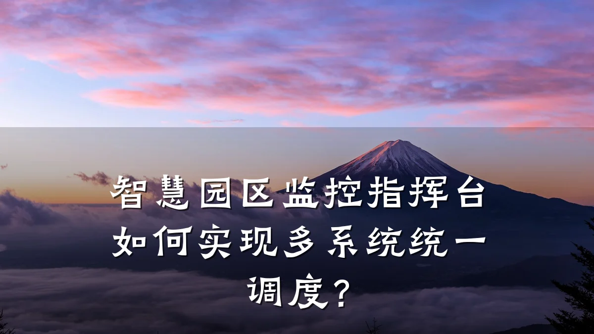 智慧园区监控指挥台如何实现多系统统一调度?