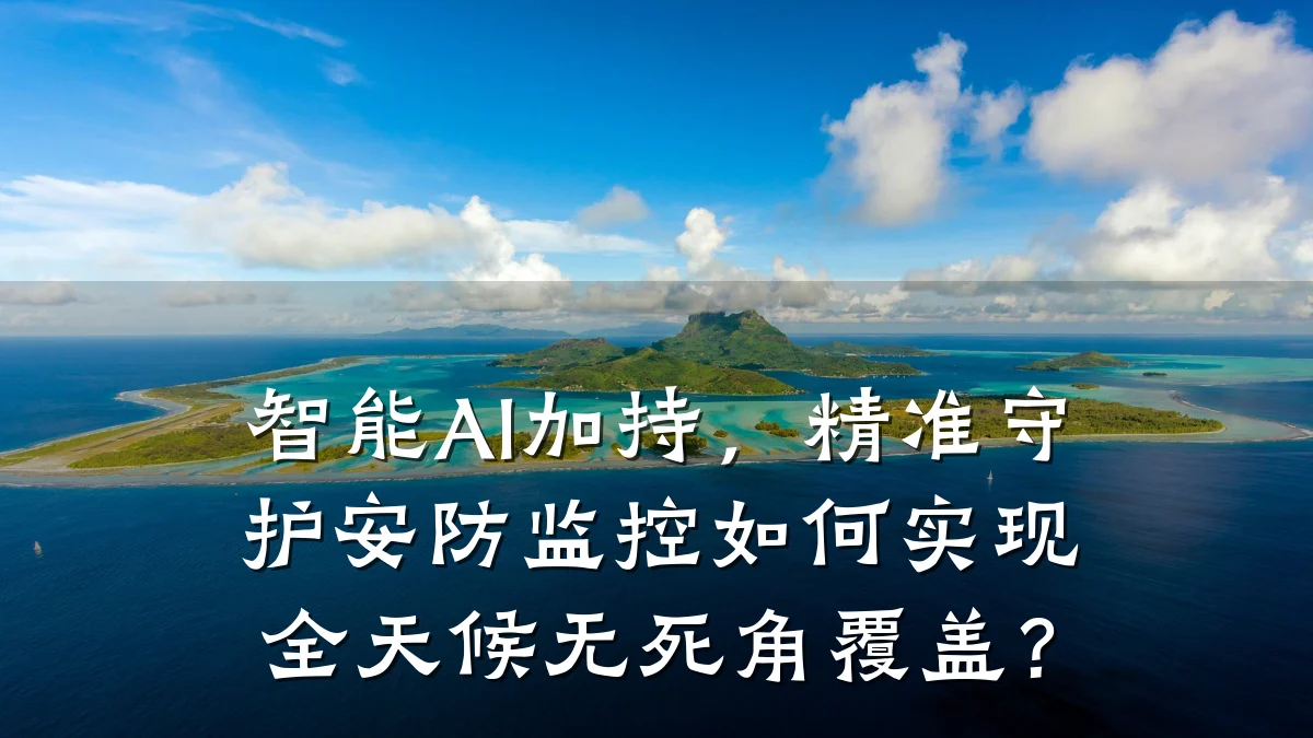 智能AI加持,精准守护安防监控如何实现全天候无死角覆盖?