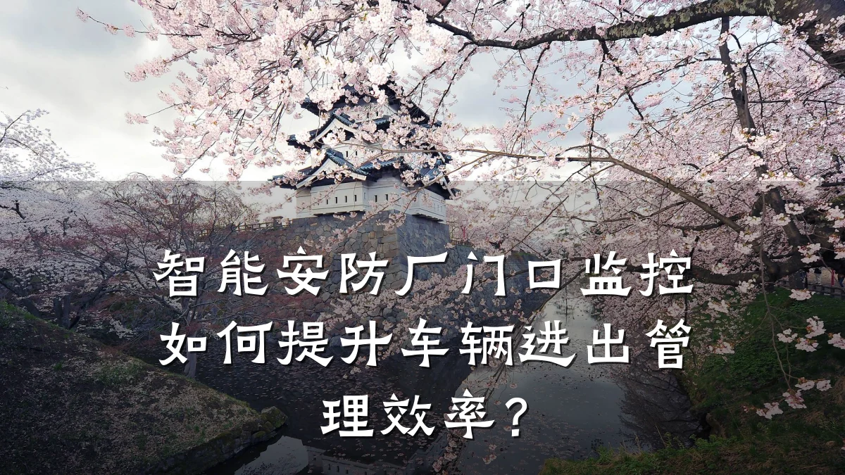 智能安防厂门口监控如何提升车辆进出管理效率？