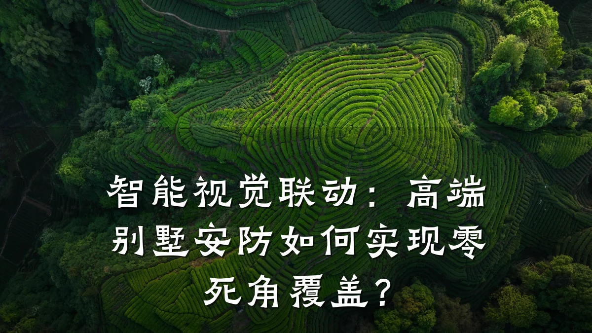 智能视觉联动:高端别墅安防如何实现零死角覆盖?