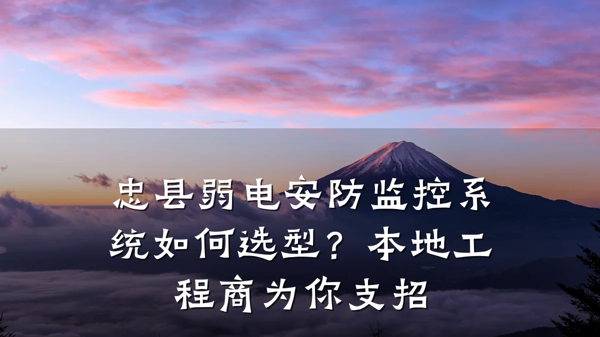 忠县弱电安防监控系统如何选型?本地工程商为你支招