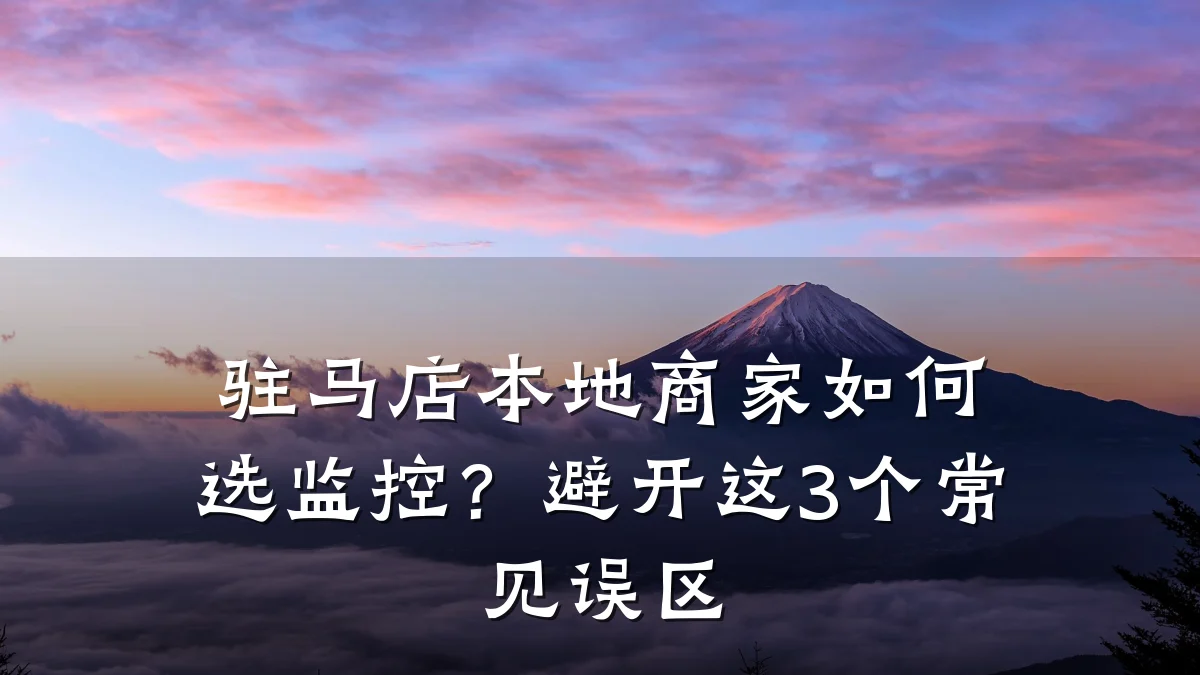 驻马店本地商家如何选监控?避开这3个常见误区