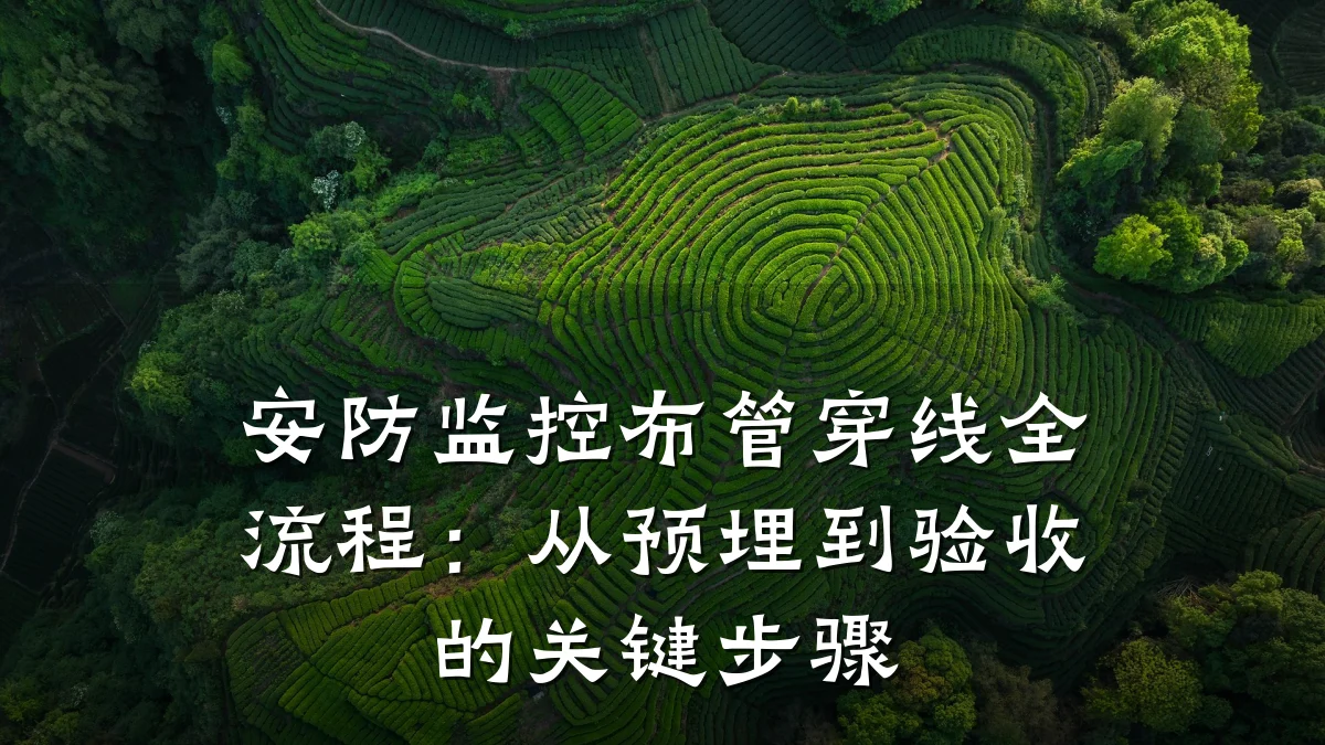 安防监控布管穿线全流程:从预埋到验收的关键步骤