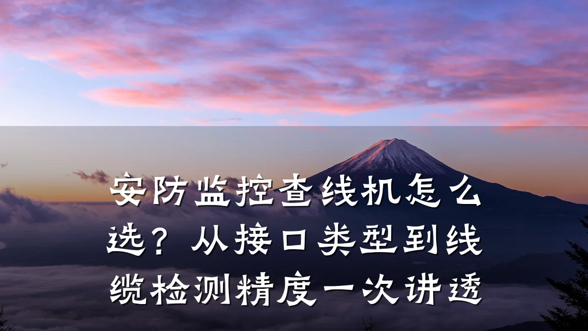 安防监控查线机怎么选?从接口类型到线缆检测精度一次讲透
