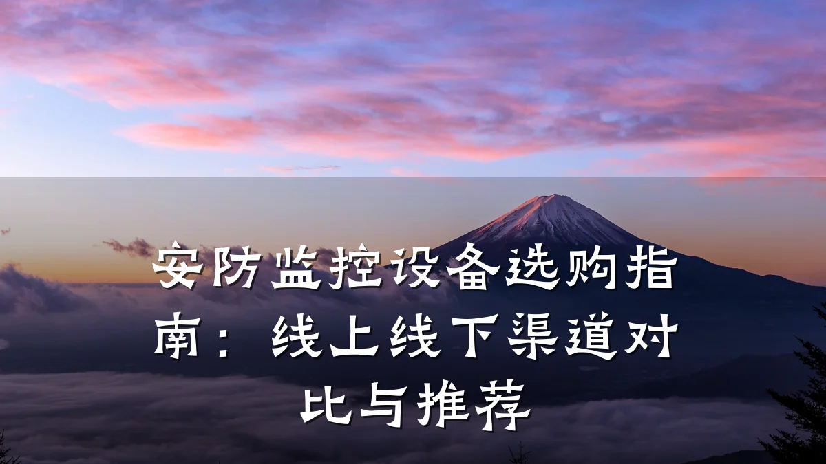 安防监控设备选购指南:线上线下渠道对比与推荐