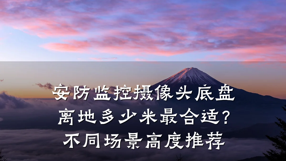 安防监控摄像头底盘离地多少米最合适?不同场景高度推荐