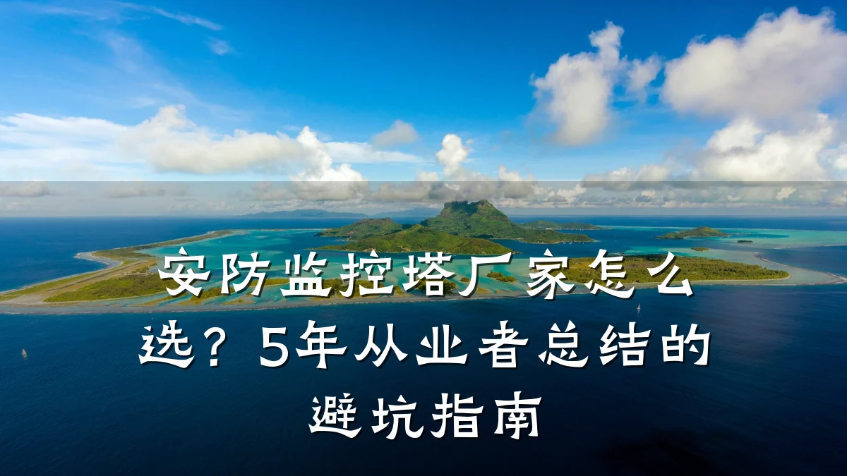 安防监控塔厂家怎么选?5年从业者总结的避坑指南