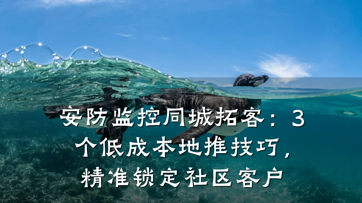 安防监控同城拓客:3个低成本地推技巧,精准锁定社区客户