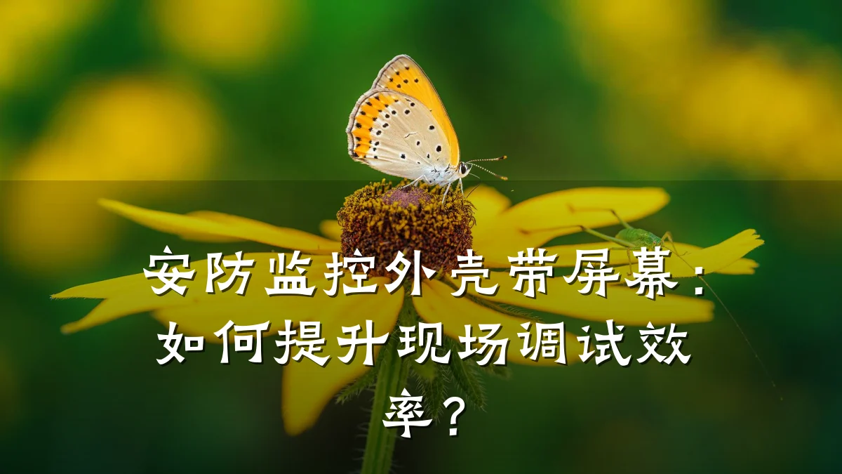 安防监控外壳带屏幕:如何提升现场调试效率?