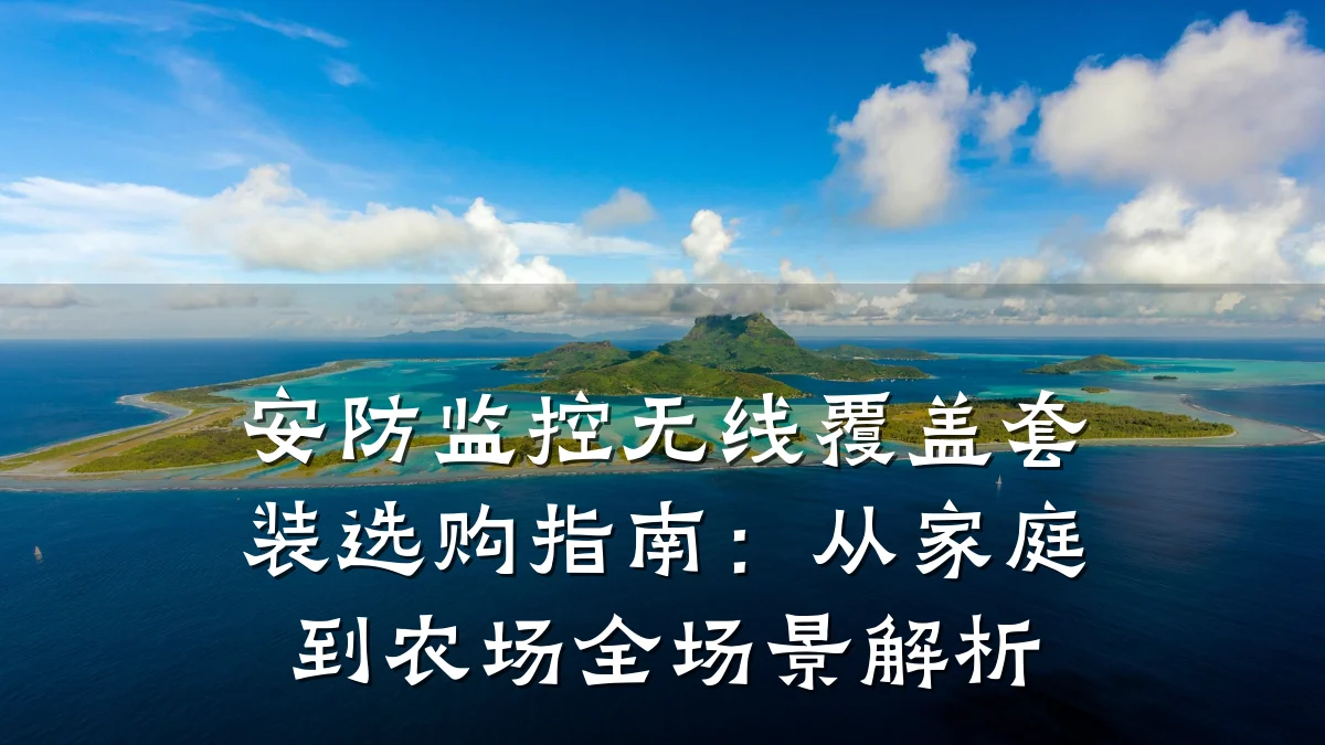 安防监控无线覆盖套装选购指南:从家庭到农场全场景解析