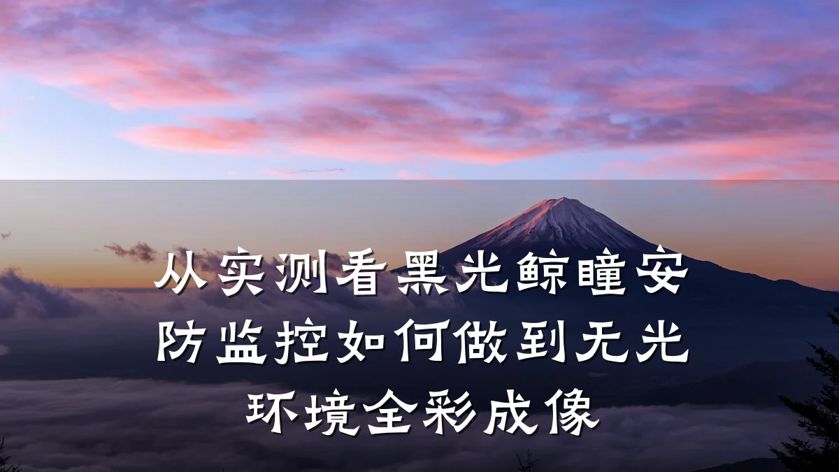 从实测看黑光鲸瞳安防监控如何做到无光环境全彩成像