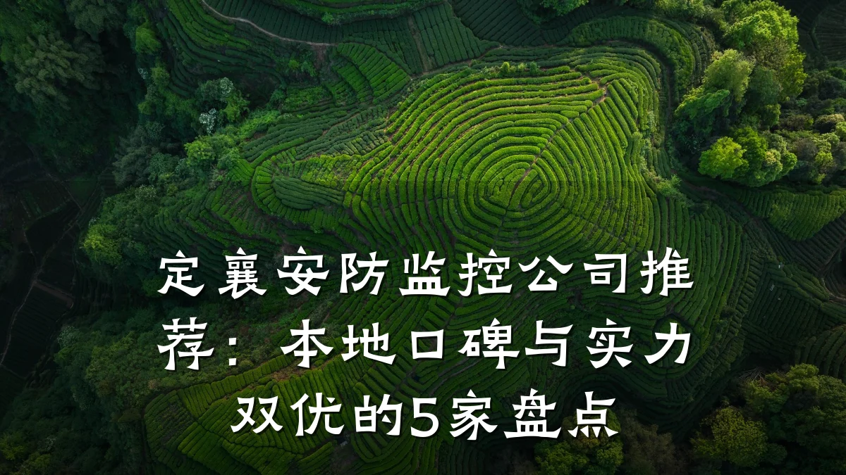 定襄安防监控公司推荐:本地口碑与实力双优的5家盘点
