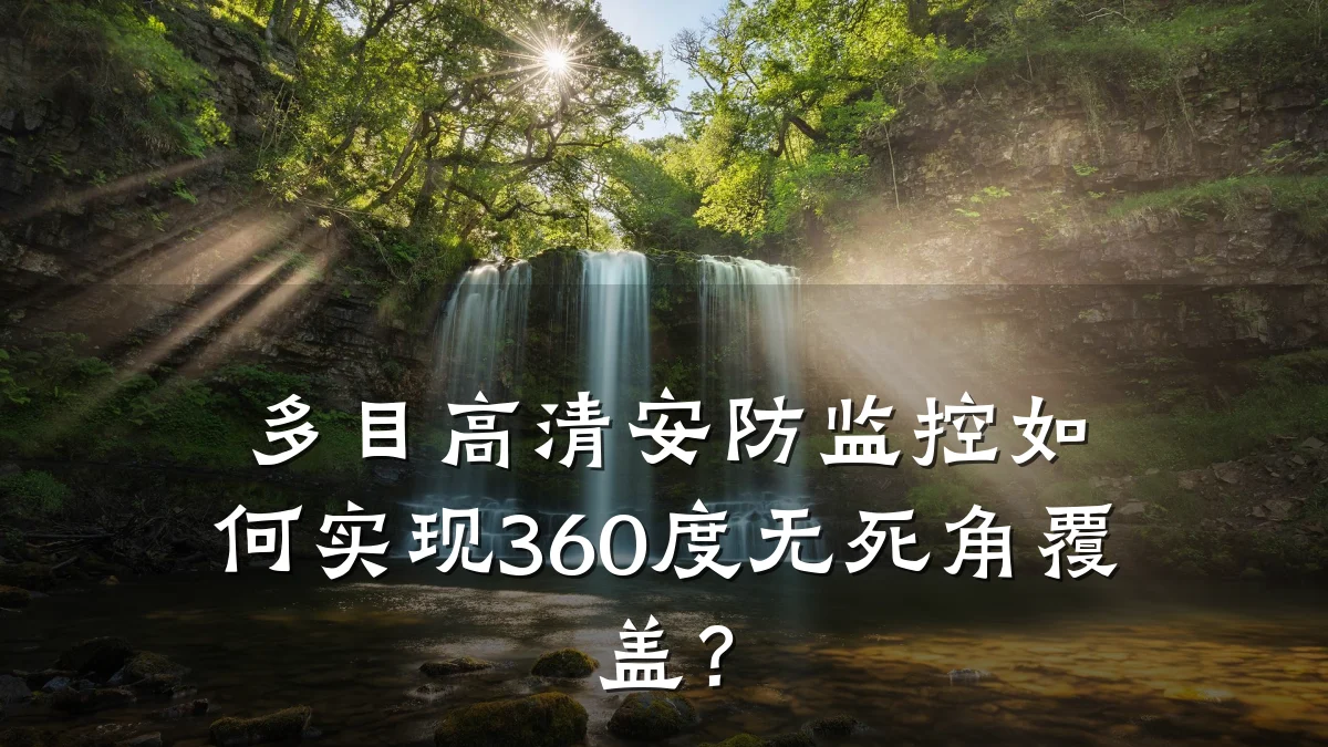 多目高清安防监控如何实现360度无死角覆盖?