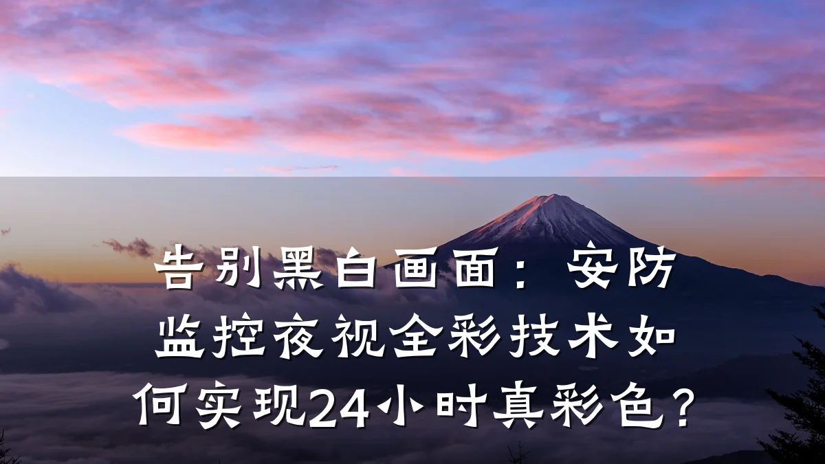 告别黑白画面:安防监控夜视全彩技术如何实现24小时真彩色?