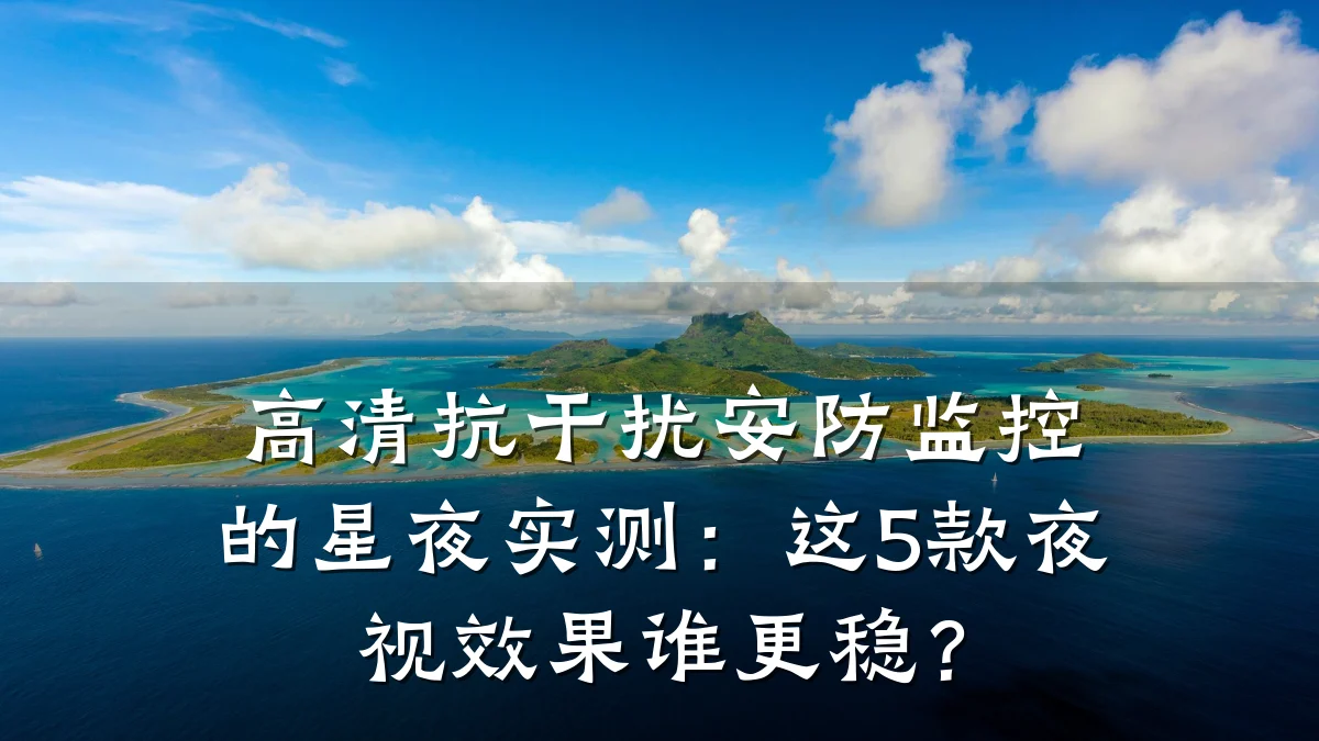 高清抗干扰安防监控的星夜实测:这5款夜视效果谁更稳?