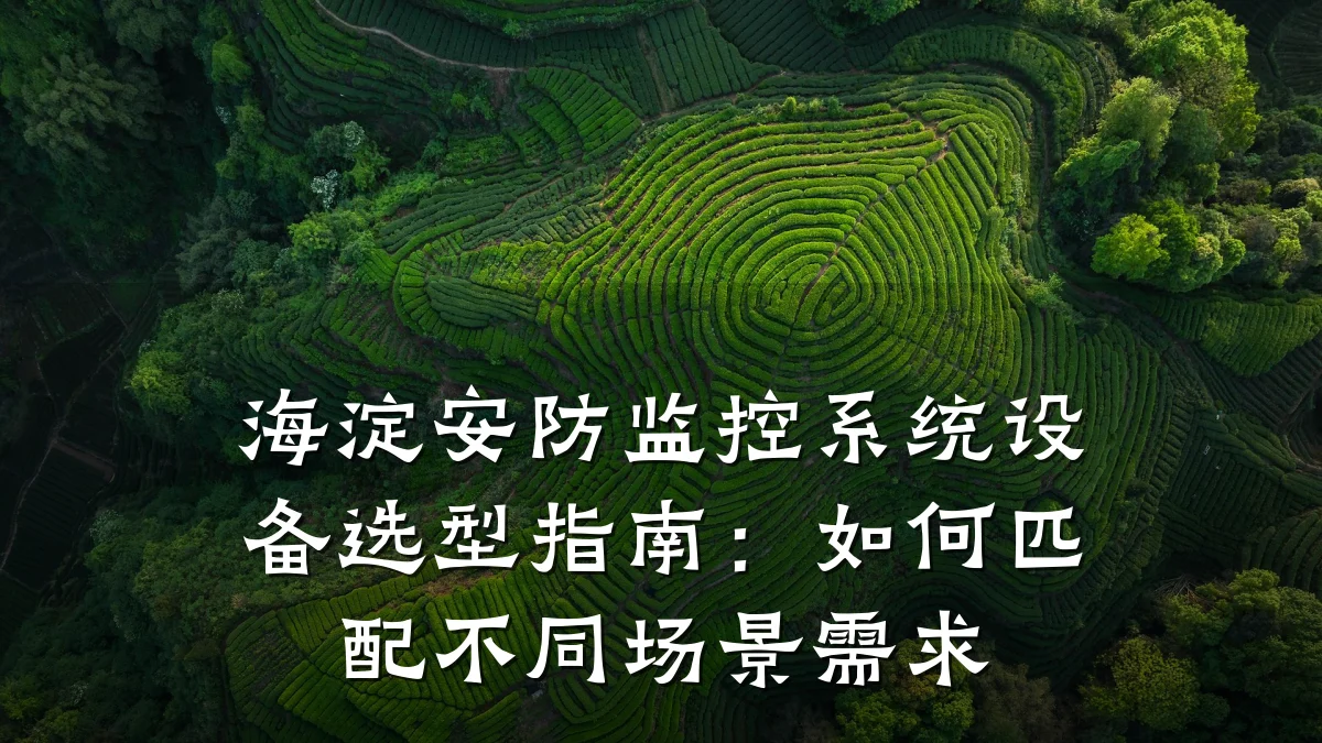 海淀安防监控系统设备选型指南:如何匹配不同场景需求