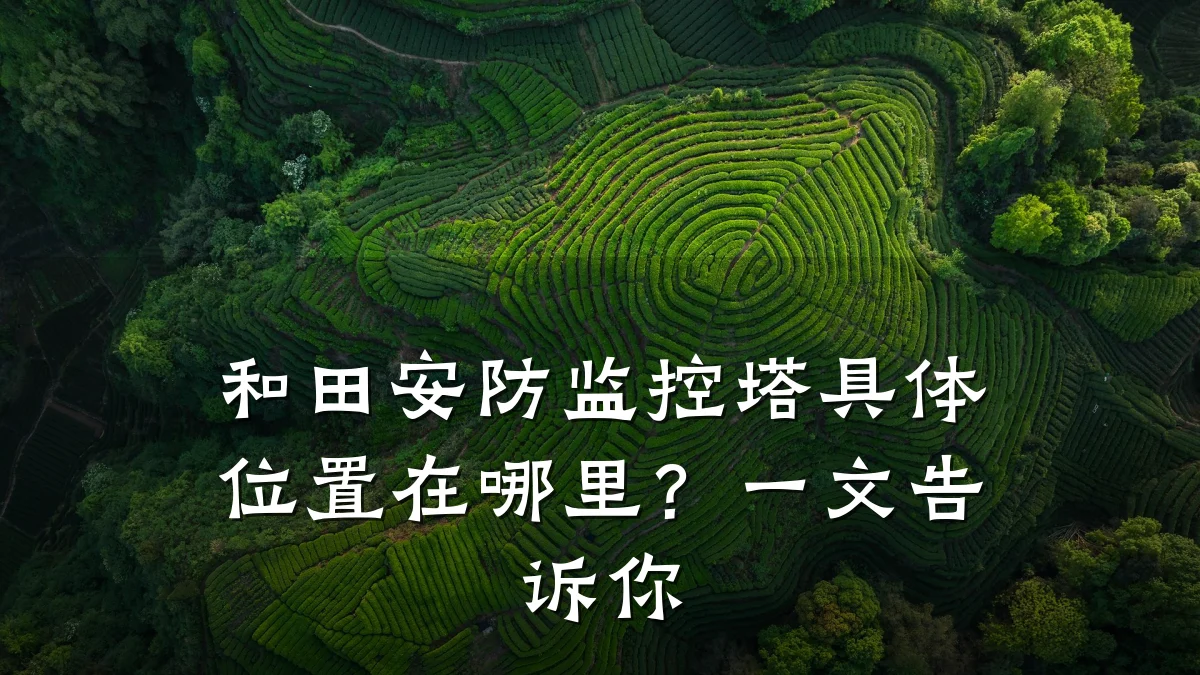 和田安防监控塔具体位置在哪里?一文告诉你
