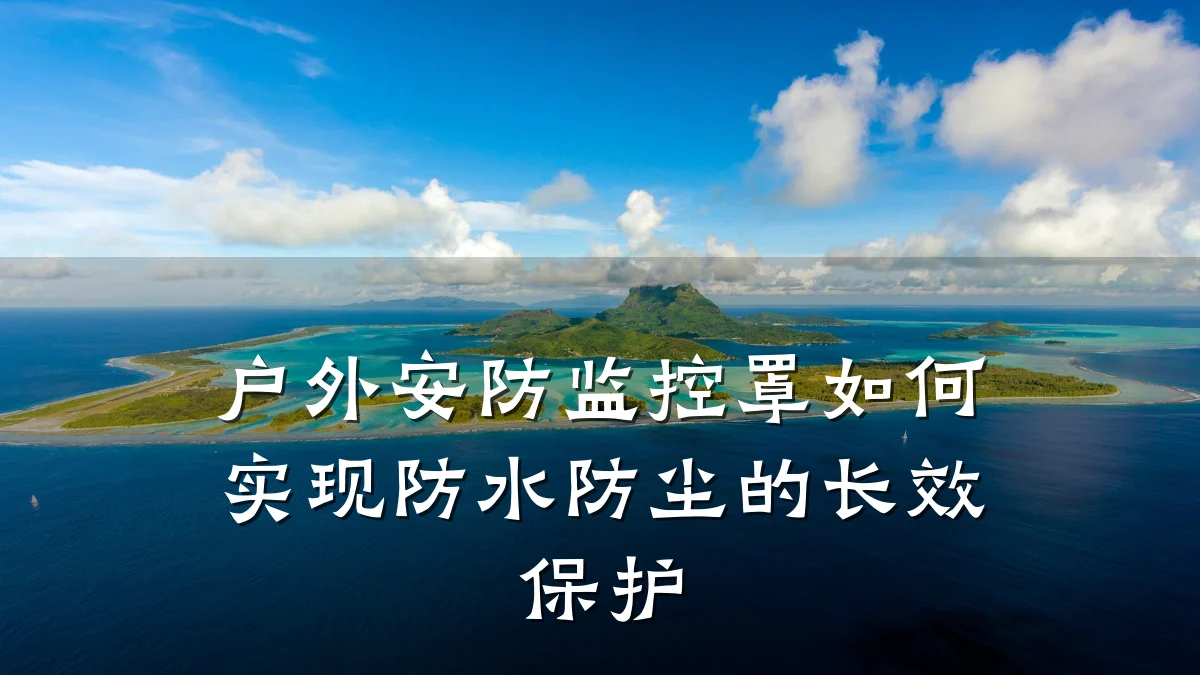 户外安防监控罩如何实现防水防尘的长效保护