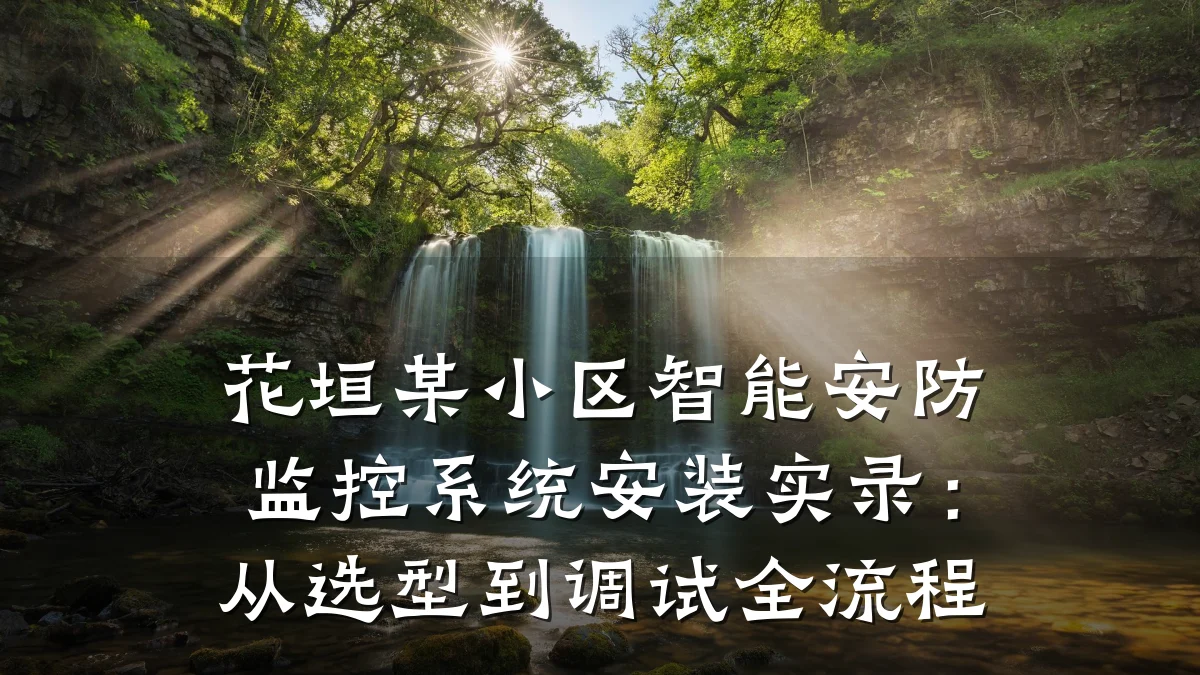 花垣某小区智能安防监控系统安装实录:从选型到调试全流程