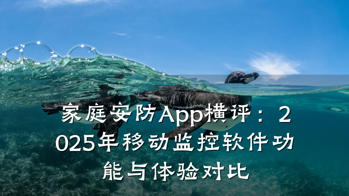 家庭安防App横评:2025年移动监控软件功能与体验对比