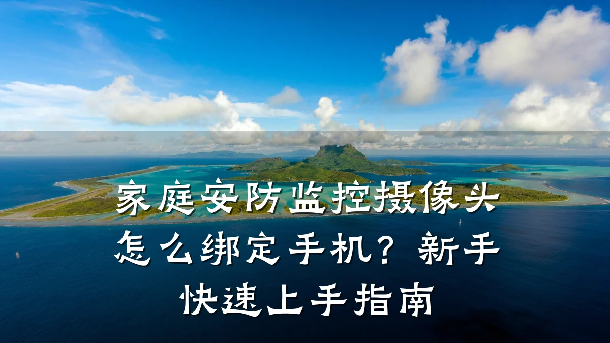 家庭安防监控摄像头怎么绑定手机?新手快速上手指南