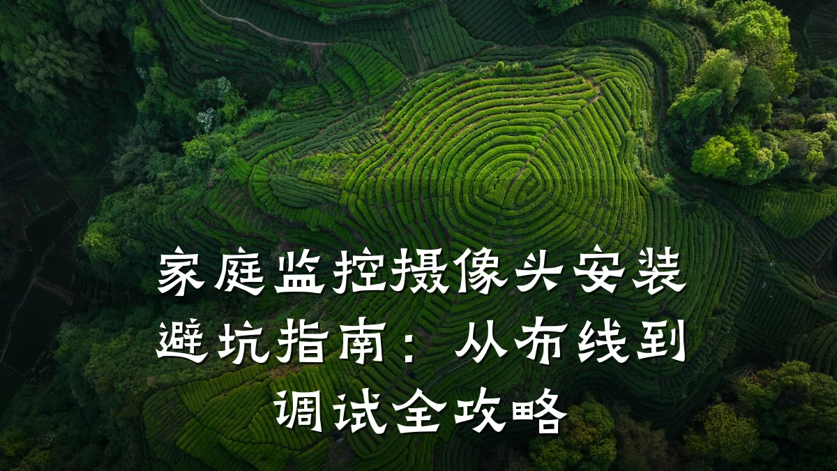 家庭监控摄像头安装避坑指南:从布线到调试全攻略