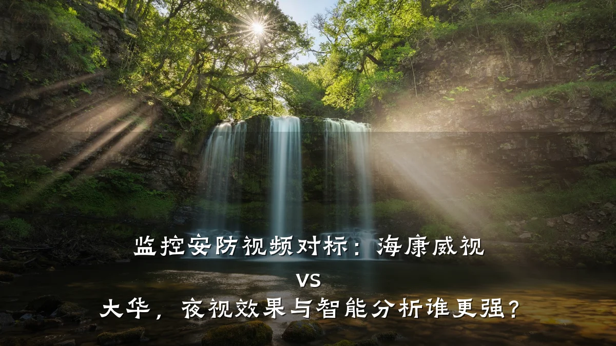 监控安防视频对标:海康威视 vs 大华,夜视效果与智能分析谁更强?