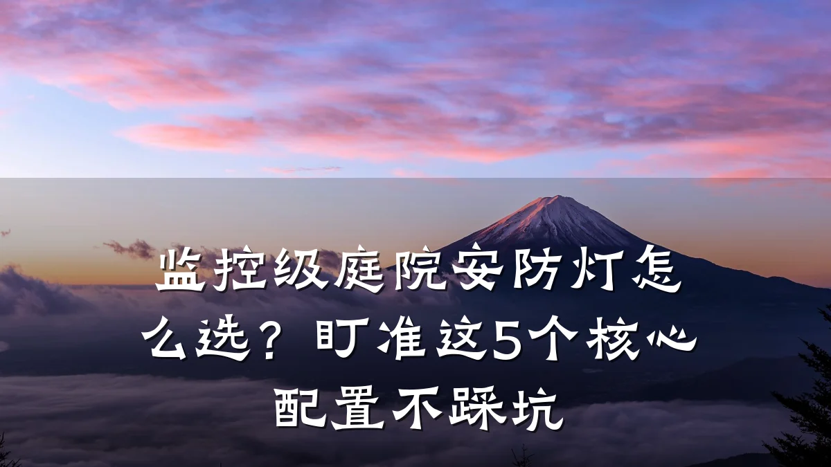 监控级庭院安防灯怎么选?盯准这5个核心配置不踩坑