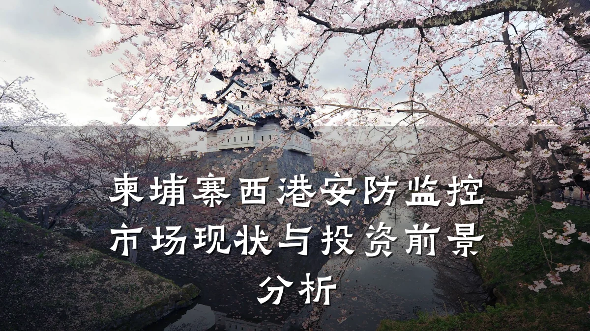 柬埔寨西港安防监控市场现状与投资前景分析