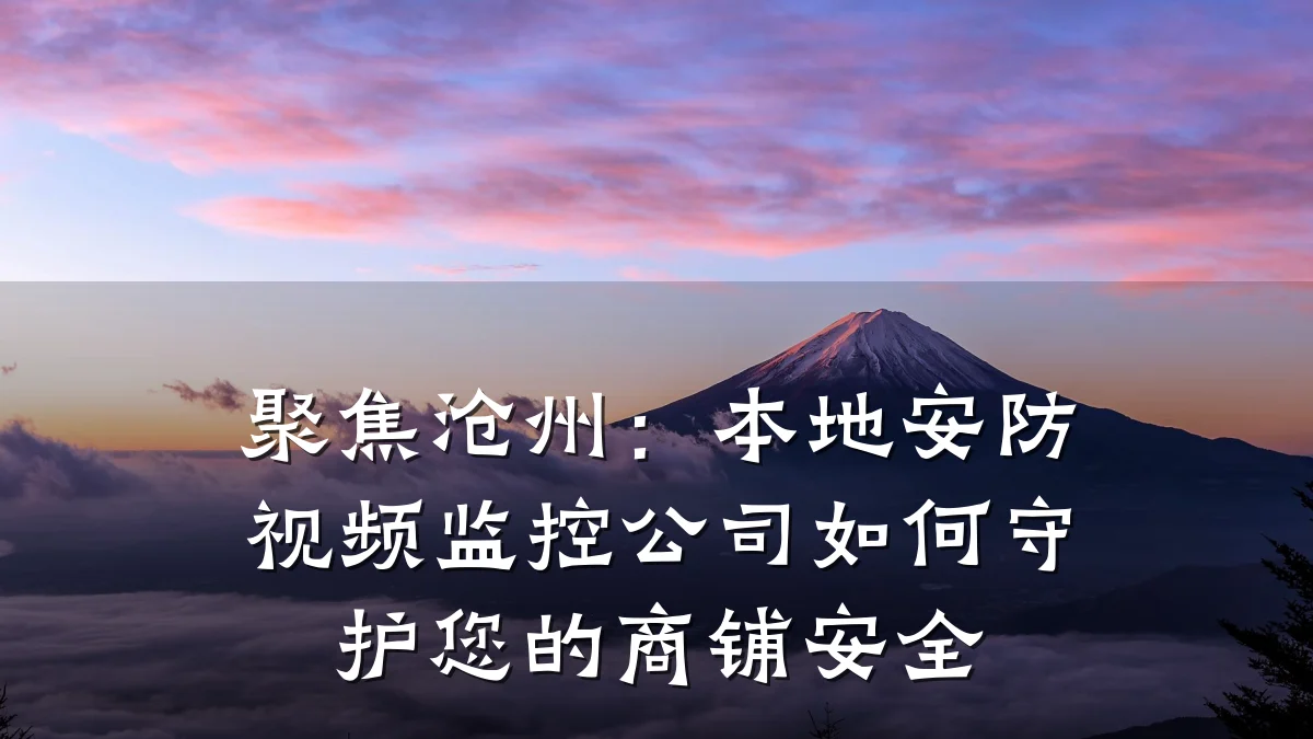 聚焦沧州:本地安防视频监控公司如何守护您的商铺安全