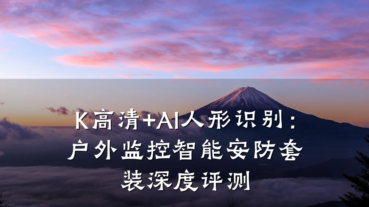 K高清+AI人形识别:户外监控智能安防套装深度评测