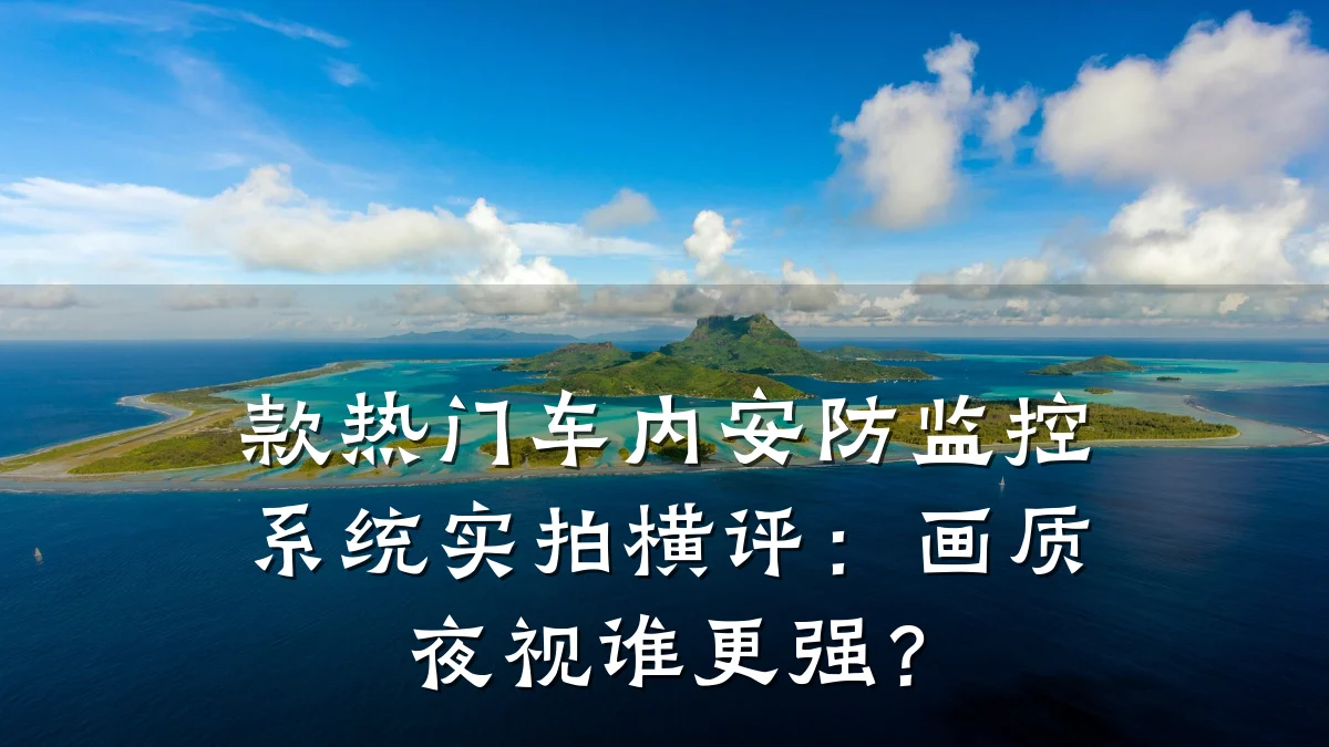 款热门车内安防监控系统实拍横评:画质夜视谁更强?