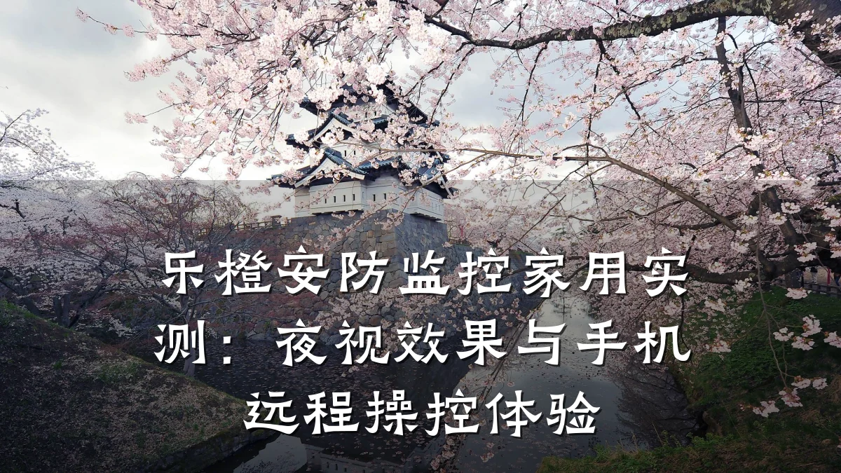 乐橙安防监控家用实测:夜视效果与手机远程操控体验