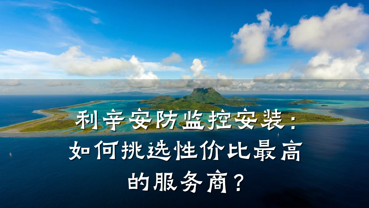 利辛安防监控安装:如何挑选性价比最高的服务商?