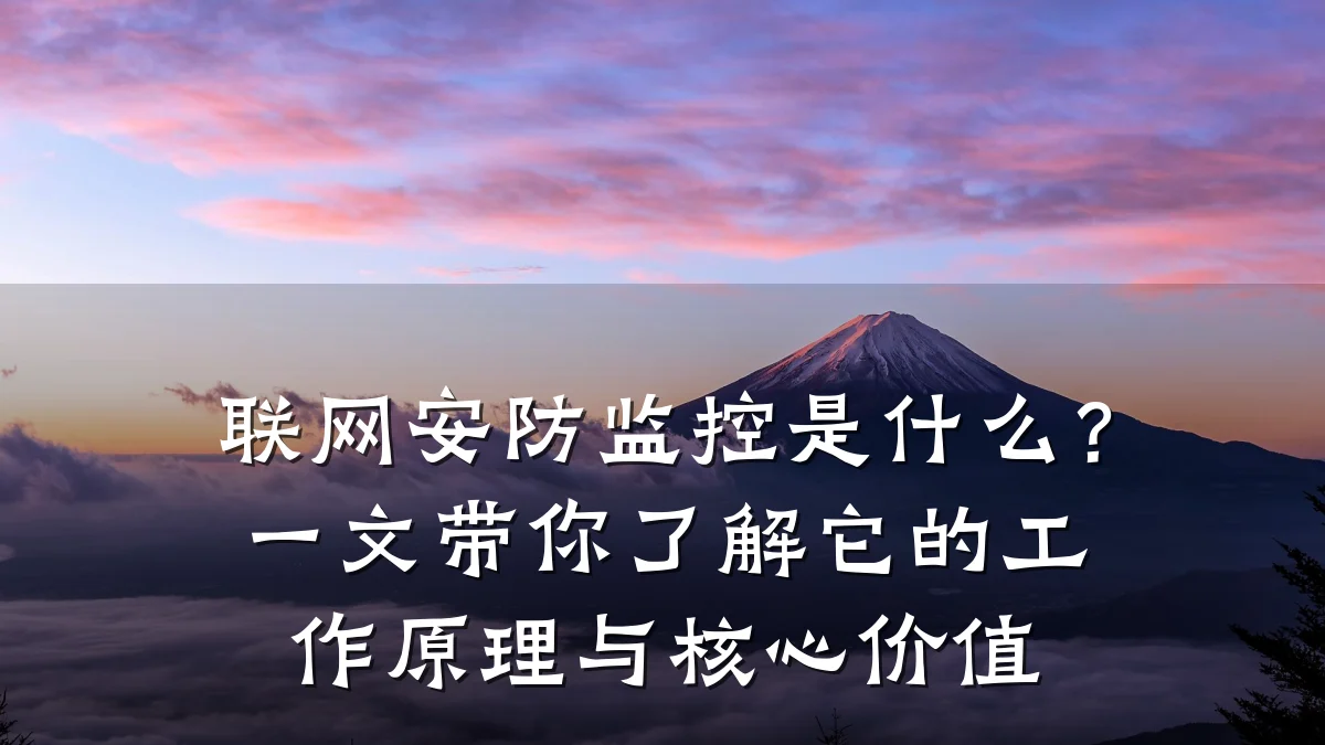 联网安防监控是什么?一文带你了解它的工作原理与核心价值