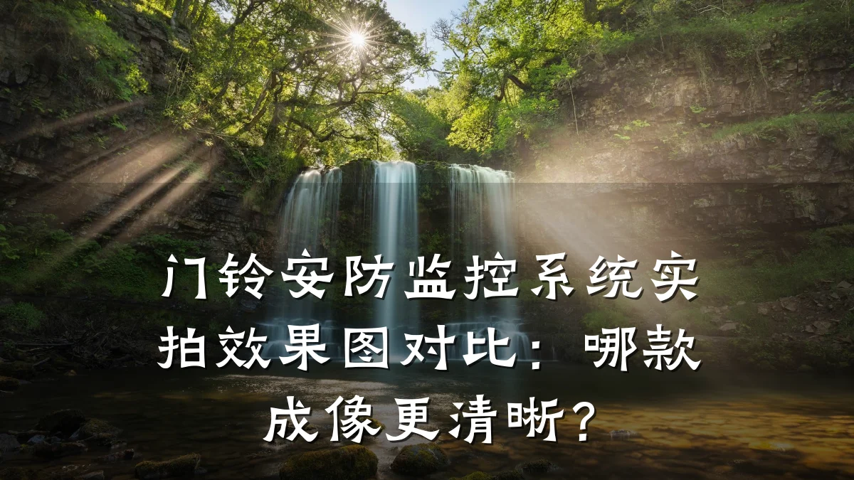 门铃安防监控系统实拍效果图对比：哪款成像更清晰？