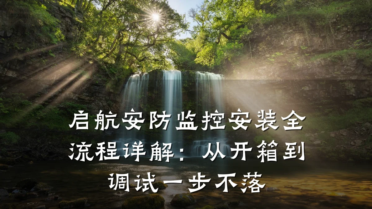 启航安防监控安装全流程详解:从开箱到调试一步不落